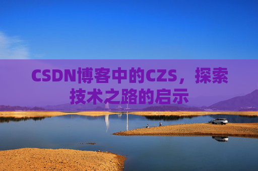 CSDN博客中的CZS，探索技术之路的启示
